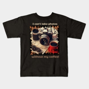 I Can't Take Photos Without My Coffee!Coffee Lover and Photographer Gift Kids T-Shirt